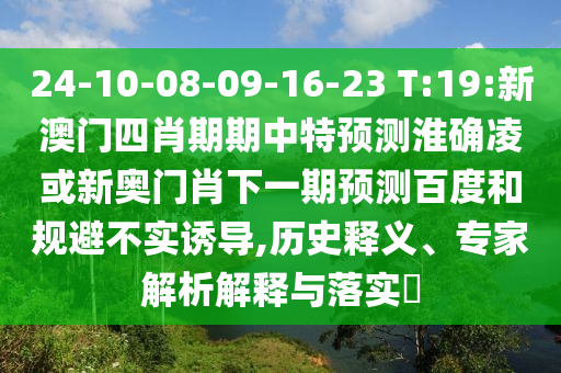 24-10-08-09-16-23 T:19:新澳门四肖期期中特预测淮确凌或新奥门肖下一期预测百度和规避不实诱导,历史释义、专家解析解释与落实​