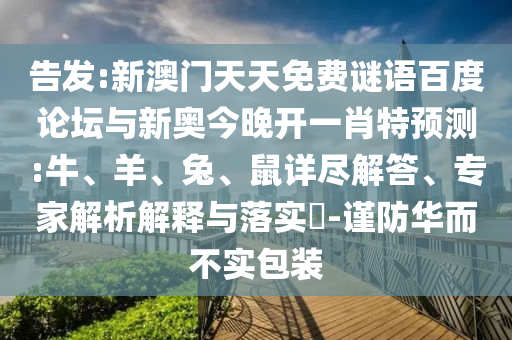 告发:新澳门天天免费谜语百度论坛与新奥今晚开一肖特预测:牛、羊、兔、鼠详尽解答、专家解析解释与落实​-谨防华而不实包装