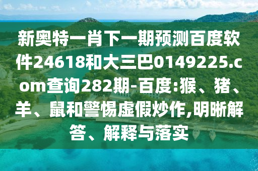 新奥特一肖下一期预测百度软件24618和大三巴0149225.com查询282期-百度:猴、猪、羊、鼠和警惕虚假炒作,明晰解答、解释与落实
