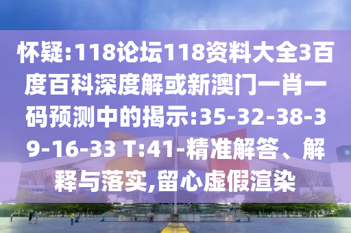 怀疑:118论坛118资料大全3百度百科深度解或新澳门一肖一码预测中的揭示:35-32-38-39-16-33 T:41-精准解答、解释与落实,留心虚假渲染