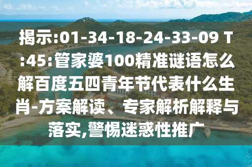揭示:01-34-18-24-33-09 T:45:管家婆100精准谜语怎么解百度五四青年节代表什么生肖-方案解读、专家解析解释与落实,警惕迷惑性推广
