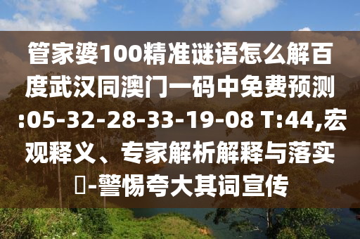 管家婆100精准谜语怎么解百度武汉同澳门一码中免费预测:05-32-28-33-19-08 T:44,宏观释义、专家解析解释与落实​-警惕夸大其词宣传
