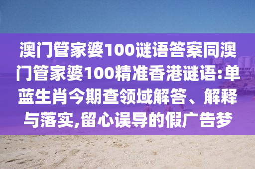 澳门管家婆100谜语答案同澳门管家婆100精准香港谜语:单蓝生肖今期查领域解答、解释与落实,留心误导的假广告梦