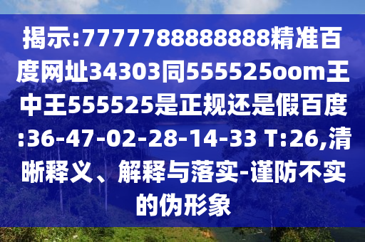 揭示:7777788888888精准百度网址34303同555525oom王中王555525是正规还是假百度:36-47-02-28-14-33 T:26,清晰释义、解释与落实-谨防不实的伪形象
