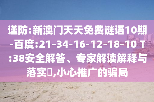 谨防:新澳门天天免费谜语10期-百度:21-34-16-12-18-10 T:38安全解答、专家解读解释与落实,小心推广的骗局