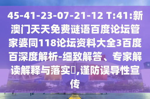 45-41-23-07-21-12 T:41:新澳门天天免费谜语百度论坛管家婆同118论坛资料大全3百度百深度解析-细致解答、专家解读解释与落实​,谨防误导性宣传