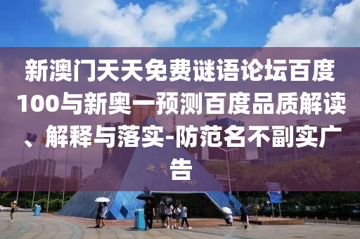 新澳门天天免费谜语论坛百度100与新奥一预测百度品质解读、解释与落实-防范名不副实广告