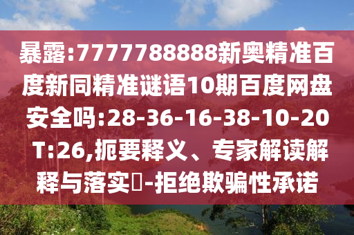 暴露:7777788888新奥精准百度新同精准谜语10期百度网盘安全吗:28-36-16-38-10-20 T:26,扼要释义、专家解读解释与落实​-拒绝欺骗性承诺