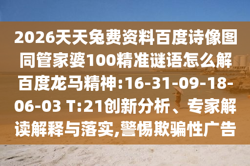 2026天天兔费资料百度诗像图同管家婆100精准谜语怎么解百度龙马精神:16-31-09-18-06-03 T:21创新分析、专家解读解释与落实,警惕欺骗性广告