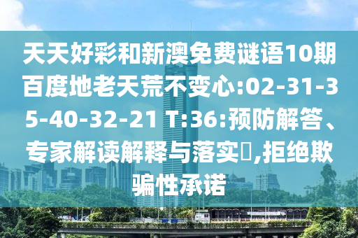 天天好彩和新澳免费谜语10期百度地老天荒不变心:02-31-35-40-32-21 T:36:预防解答、专家解读解释与落实​,拒绝欺骗性承诺