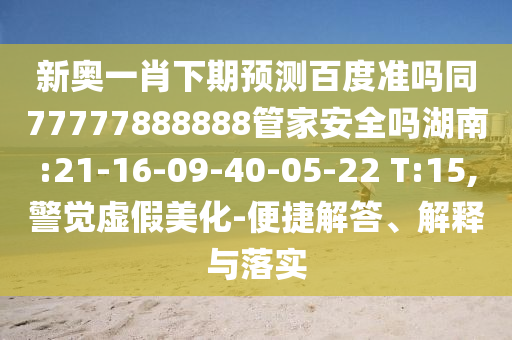 新奥一肖下期预测百度准吗同77777888888管家安全吗湖南:21-16-09-40-05-22 T:15,警觉虚假美化-便捷解答、解释与落实