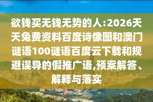 欲钱买无钱无势的人:2026天天兔费资料百度诗像图和澳门谜语100谜语百度云下载和规避误导的假推广语,预案解答、解释与落实