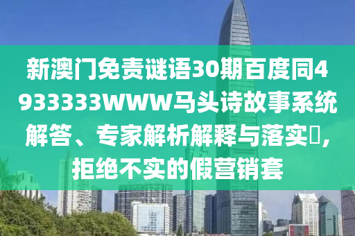 新澳门免责谜语30期百度同4933333WWW马头诗故事系统解答、专家解析解释与落实,拒绝不实的假营销套