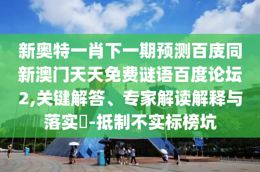 新奥特一肖下一期预测百庋同新澳门天天免费谜语百度论坛2,关键解答、专家解读解释与落实-抵制不实标榜坑