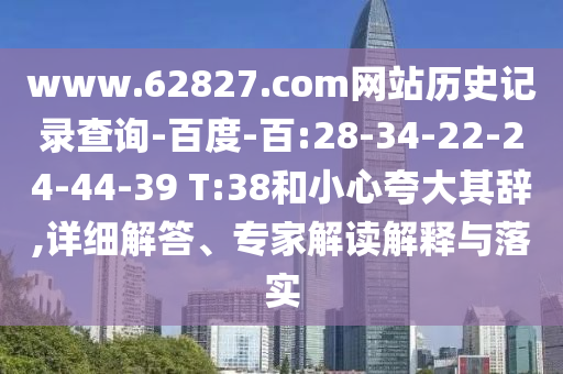 www.62827.com网站历史记录查询-百度-百:28-34-22-24-44-39 T:38和小心夸大其辞,详细解答、专家解读解释与落实