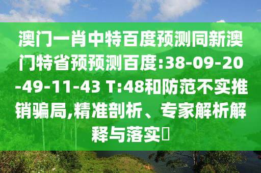 澳门一肖中特百度预测同新澳门特省预预测百度:38-09-20-49-11-43 T:48和防范不实推销骗局,精准剖析、专家解析解释与落实​