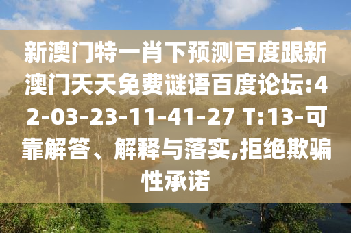 新澳门特一肖下预测百度跟新澳门天天免费谜语百度论坛:42-03-23-11-41-27 T:13-可靠解答、解释与落实,拒绝欺骗性承诺