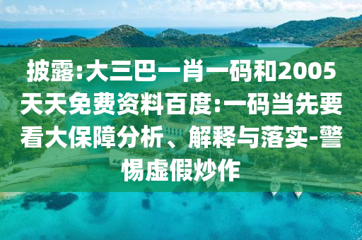披露:大三巴一肖一码和2005天天免费资料百度:一码当先要看大保障分析、解释与落实-警惕虚假炒作