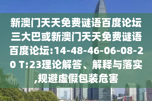 新澳门天天免费谜语百度论坛三大巴或新澳门天天免费谜语百度论坛:14-48-46-06-08-20 T:23理论解答、解释与落实,规避虚假包装危害
