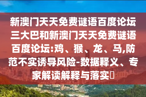新澳门天天免费谜语百度论坛三大巴和新澳门天天免费谜语百度论坛:鸡、猴、龙、马,防范不实诱导风险-数据释义、专家解读解释与落实​