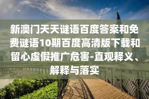 新澳门天天谜语百度答案和免费谜语10期百度高清版下载和留心虚假推广危害-直观释义、解释与落实