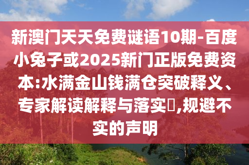 新澳门天天免费谜语10期-百度小兔子或2025新门正版免费资本:水满金山钱满仓突破释义、专家解读解释与落实​,规避不实的声明