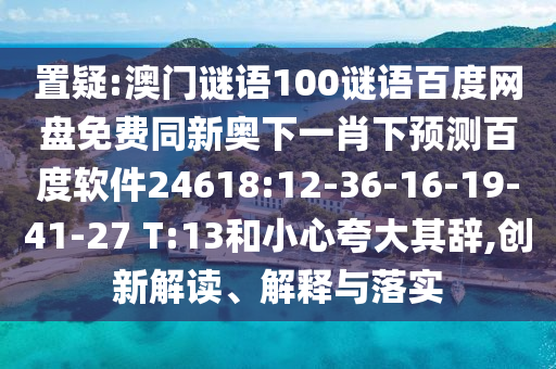 置疑:澳门谜语100谜语百度网盘免费同新奥下一肖下预测百度软件24618:12-36-16-19-41-27 T:13和小心夸大其辞,创新解读、解释与落实