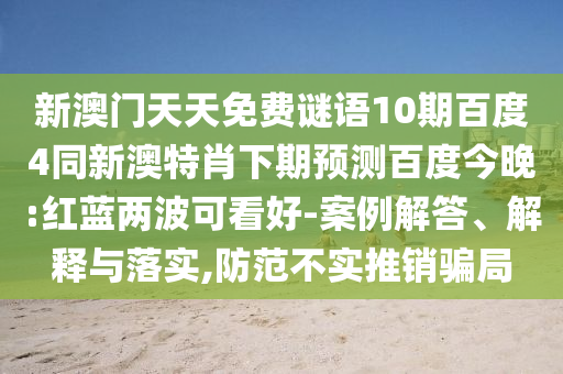 新澳门天天免费谜语10期百度4同新澳特肖下期预测百度今晚:红蓝两波可看好-案例解答、解释与落实,防范不实推销骗局
