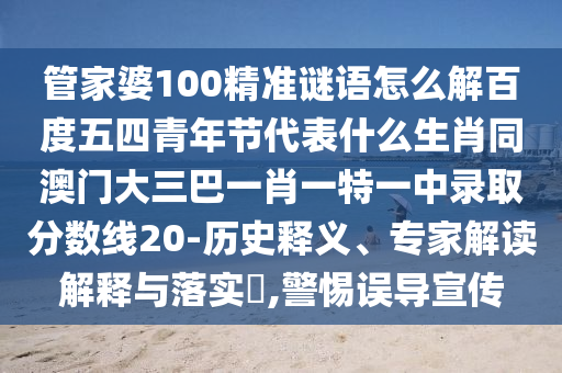管家婆100精准谜语怎么解百度五四青年节代表什么生肖同澳门大三巴一肖一特一中录取分数线20-历史释义、专家解读解释与落实,警惕误导宣传