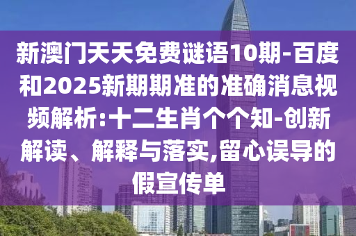 新澳门天天免费谜语10期-百度和2025新期期准的准确消息视频解析:十二生肖个个知-创新解读、解释与落实,留心误导的假宣传单