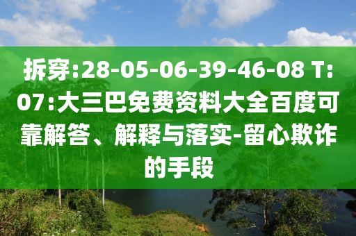 拆穿:28-05-06-39-46-08 T:07:大三巴免费资料大全百度可靠解答、解释与落实-留心欺诈的手段