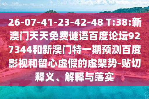 26-07-41-23-42-48 T:38:新澳门天天免费谜语百度论坛927344和新澳门特一期预测百度影视和留心虚假的虚架势-贴切释义、解释与落实