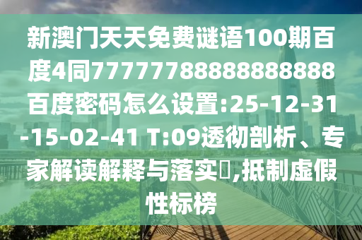 新澳门天天免费谜语100期百度4同77777788888888888百度密码怎么设置:25-12-31-15-02-41 T:09透彻剖析、专家解读解释与落实​,抵制虚假性标榜