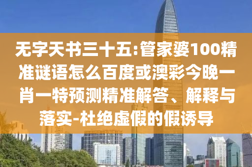 无字天书三十五:管家婆100精准谜语怎么百度或澳彩今晚一肖一特预测精准解答、解释与落实-杜绝虚假的假诱导
