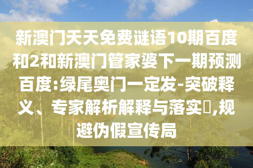 新澳门天天免费谜语10期百度和2和新澳门管家婆下一期预测百度:绿尾奥门一定发-突破释义、专家解析解释与落实​,规避伪假宣传局