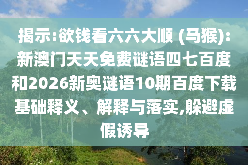 揭示:欲钱看六六大顺 (马猴):新澳门天天免费谜语四七百度和2026新奥谜语10期百度下载基础释义、解释与落实,躲避虚假诱导