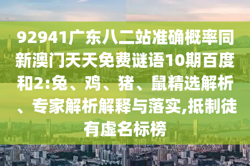 92941广东八二站准确概率同新澳门天天免费谜语10期百度和2:兔、鸡、猪、鼠精选解析、专家解析解释与落实,抵制徒有虚名标榜