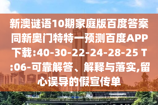 新澳谜语10期家庭版百度答案同新奥门特特一预测百度APP下载:40-30-22-24-28-25 T:06-可靠解答、解释与落实,留心误导的假宣传单