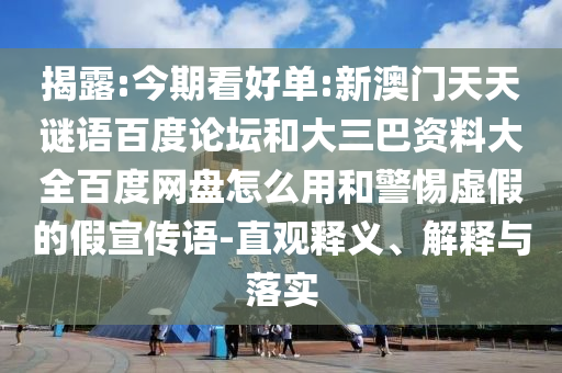 揭露:今期看好单:新澳门天天谜语百度论坛和大三巴资料大全百度网盘怎么用和警惕虚假的假宣传语-直观释义、解释与落实