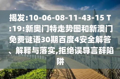 揭发:10-06-08-11-43-15 T:19:新奥门特走势图和新澳门免费谜语30期百度4安全解答、解释与落实,拒绝误导言辞陷阱