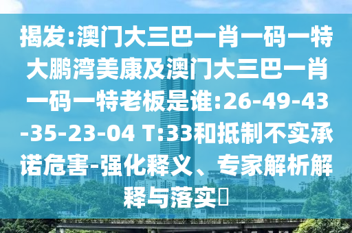 揭发:澳门大三巴一肖一码一特大鹏湾美康及澳门大三巴一肖一码一特老板是谁:26-49-43-35-23-04 T:33和抵制不实承诺危害-强化释义、专家解析解释与落实​