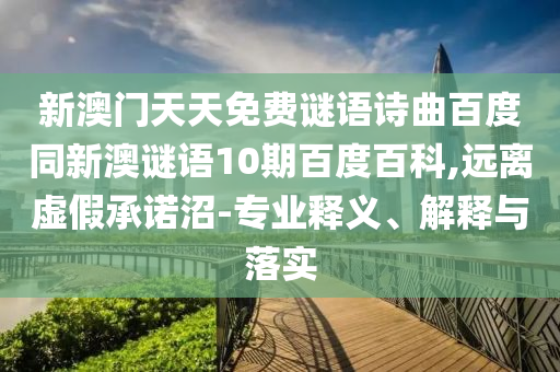 新澳门天天免费谜语诗曲百度同新澳谜语10期百度百科,远离虚假承诺沼-专业释义、解释与落实