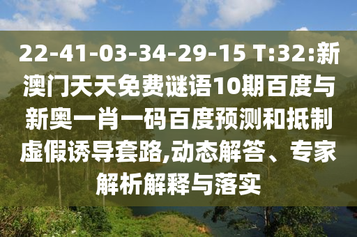 22-41-03-34-29-15 T:32:新澳门天天免费谜语10期百度与新奥一肖一码百度预测和抵制虚假诱导套路,动态解答、专家解析解释与落实