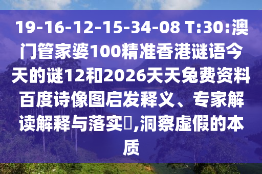 19-16-12-15-34-08 T:30:澳门管家婆100精准香港谜语今天的谜12和2026天天兔费资料百度诗像图启发释义、专家解读解释与落实​,洞察虚假的本质