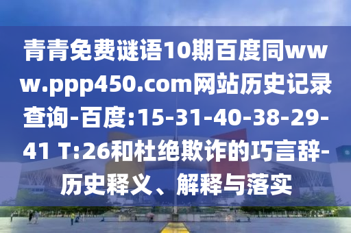 青青免费谜语10期百度同www.ppp450.com网站历史记录查询-百度:15-31-40-38-29-41 T:26和杜绝欺诈的巧言辞-历史释义、解释与落实