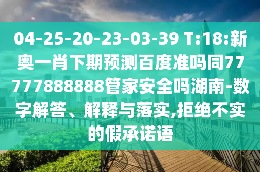04-25-20-23-03-39 T:18:新奥一肖下期预测百度准吗同77777888888管家安全吗湖南-数字解答、解释与落实,拒绝不实的假承诺语