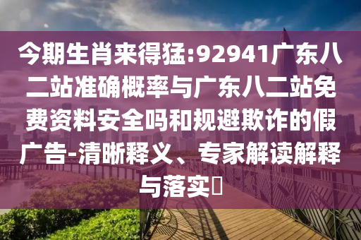 今期生肖来得猛:92941广东八二站准确概率与广东八二站免费资料安全吗和规避欺诈的假广告-清晰释义、专家解读解释与落实​