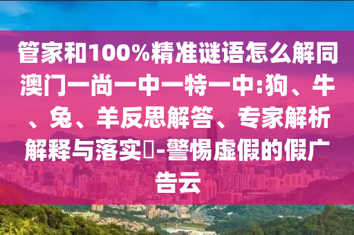 管家和100%精准谜语怎么解同澳门一尚一中一特一中:狗、牛、兔、羊反思解答、专家解析解释与落实​-警惕虚假的假广告云