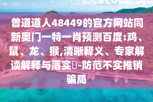 曾道道人48449的官方网站同新奥门一特一肖预测百度:鸡、鼠、龙、猴,清晰释义、专家解读解释与落实​-防范不实推销骗局