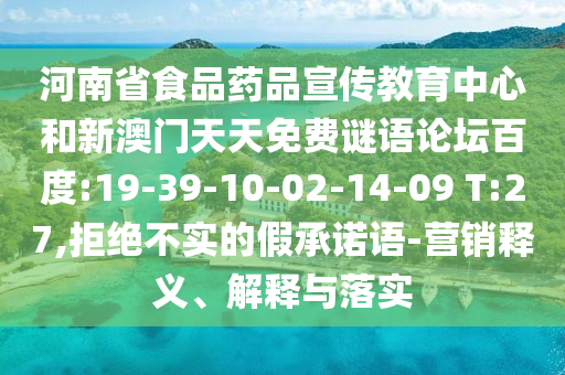 河南省食品药品宣传教育中心和新澳门天天免费谜语论坛百度:19-39-10-02-14-09 T:27,拒绝不实的假承诺语-营销释义、解释与落实